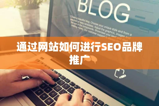 通过网站如何进行SEO品牌推广 通过网站如何进行SEO品牌推广