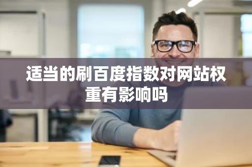 适当的刷百度指数对网站权重有影响吗 适当的刷百度指数对网站权重有影响吗