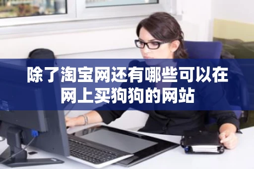 除了淘宝网还有哪些可以在网上买狗狗的网站 除了淘宝网还有哪些可以在网上买狗狗的网站