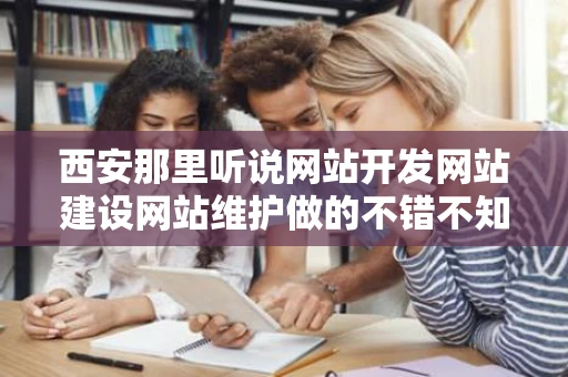 西安那里听说网站开发网站建设网站维护做的不错不知道怎么样呀