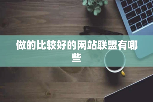 做的比较好的网站联盟有哪些