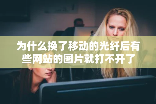 为什么换了移动的光纤后有些网站的图片就打不开了