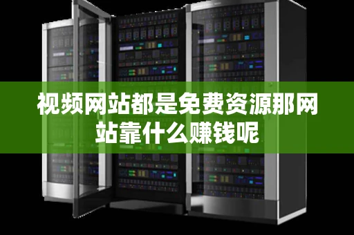 视频网站都是免费资源那网站靠什么赚钱呢
