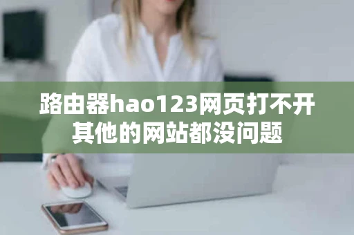 路由器hao123网页打不开其他的网站都没问题