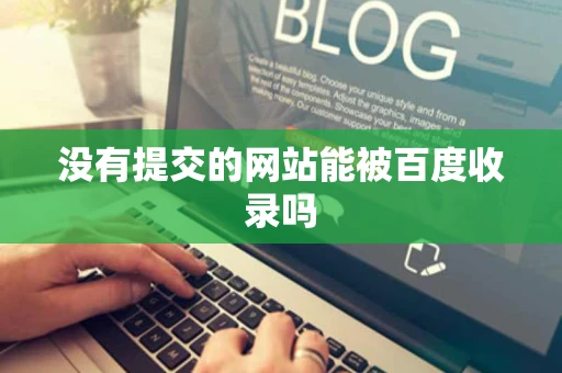 没有提交的网站能被百度收录吗