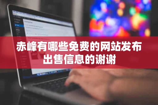 赤峰有哪些免费的网站发布出售信息的谢谢