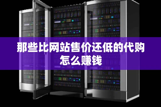 那些比网站售价还低的代购怎么赚钱