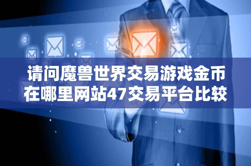请问魔兽世界交易游戏金币在哪里网站47交易平台比较便宜并且安全