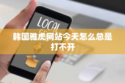 韩国雅虎网站今天怎么总是打不开 韩国雅虎网站今天怎么总是打不开