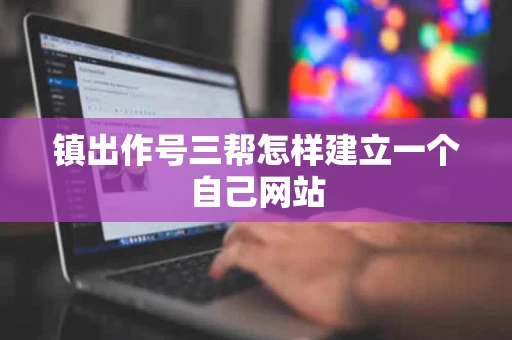 镇出作号三帮怎样建立一个自己网站