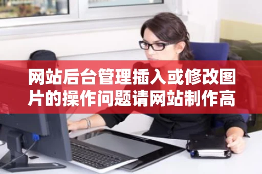 网站后台管理插入或修改图片的操作问题请网站制作高手进来