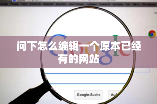 问下怎么编辑一个原本已经有的网站