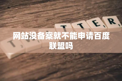 网站没备案就不能申请百度联盟吗