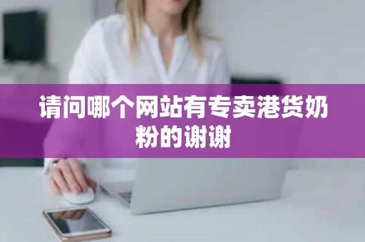 请问哪个网站有专卖港货奶粉的谢谢