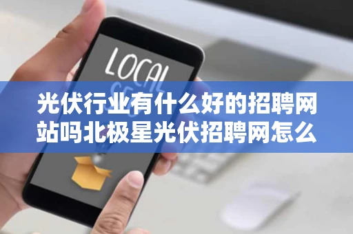 光伏行业有什么好的招聘网站吗北极星光伏招聘网怎么样
