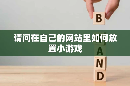 请问在自己的网站里如何放置小游戏