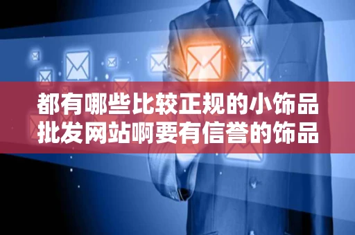 都有哪些比较正规的小饰品批发网站啊要有信誉的饰品多样丰富一点的