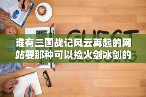 谁有三国战记风云再起的网站要那种可以捡火剑冰剑的那种不要哪