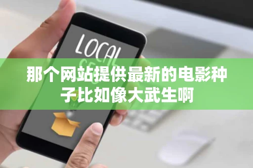 那个网站提供最新的电影种子比如像大武生啊