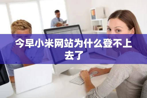 今早小米网站为什么登不上去了