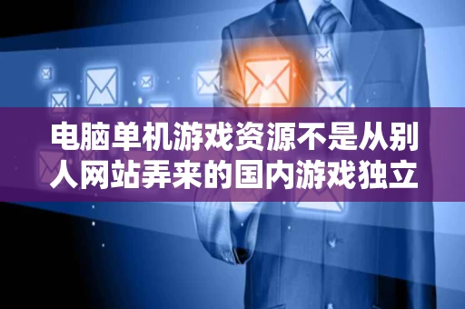 电脑单机游戏资源不是从别人网站弄来的国内游戏独立网站有哪些最