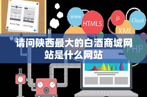请问陕西最大的白酒商城网站是什么网站