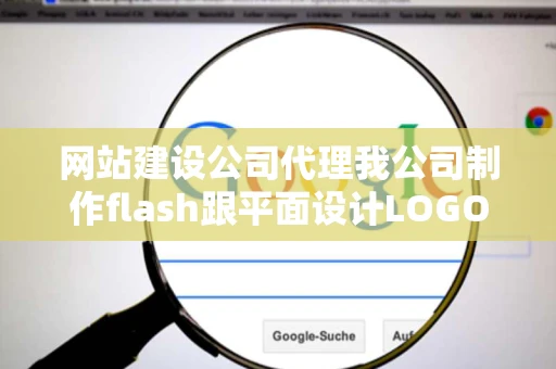 网站建设公司代理我公司制作flash跟平面设计LOGO的有好的介绍么