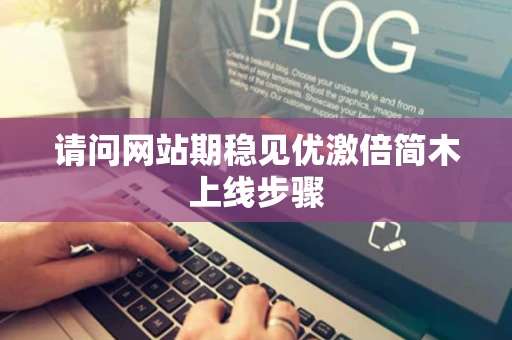 请问网站期稳见优激倍简木上线步骤