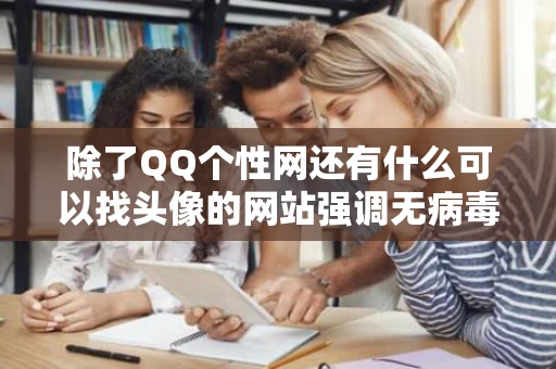除了QQ个性网还有什么可以找头像的网站强调无病毒不要非主流的