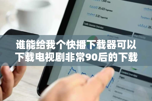 谁能给我个快播下载器可以下载电视剧非常90后的下载网站