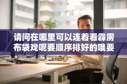 请问在哪里可以连着看霹雳布袋戏呢要顺序排好的哦要可靠网站请