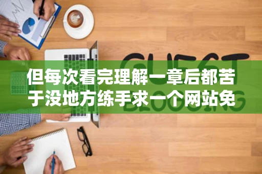 但每次看完理解一章后都苦于没地方练手求一个网站免费学习并且有