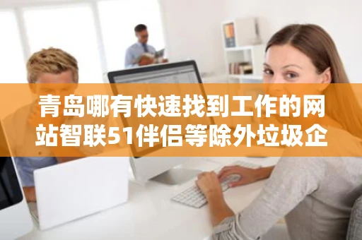 青岛哪有快速找到工作的网站智联51伴侣等除外垃圾企业不招人却