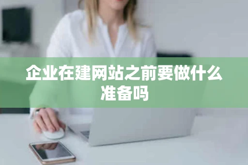 企业在建网站之前要做什么准备吗
