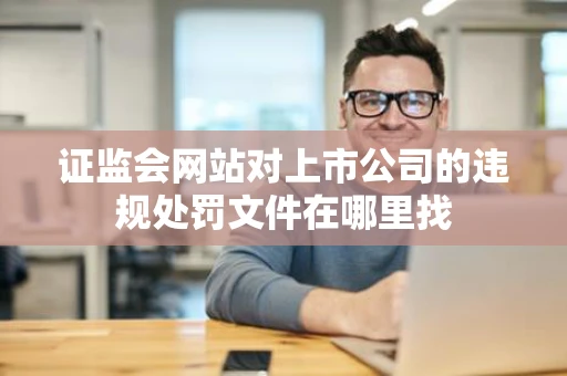 证监会网站对上市公司的违规处罚文件在哪里找
