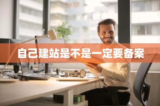 自己建站是不是一定要备案