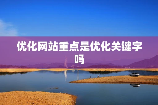 优化网站重点是优化关键字吗 优化网站重点是优化关键字吗