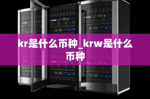 kr是什么币种_krw是什么币种 kr是什么币种_krw是什么币种