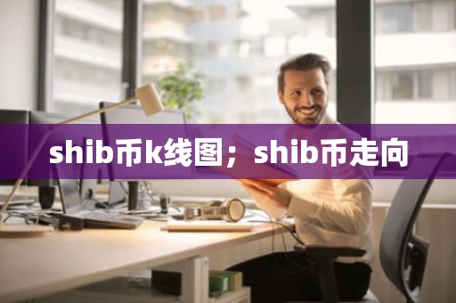 shib币k线图;shib币走向 shib币k线图;shib币走向