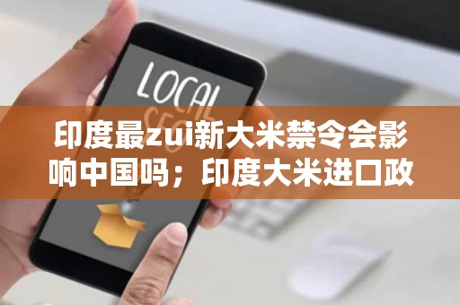 印度最zui新大米禁令会影响中国吗;印度大米进口政策 印度最zui新大米禁令会影响中国吗;印度大米进口政策
