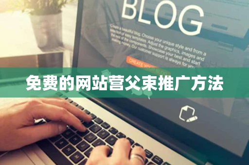 免费的网站营父束推广方法 免费的网站营父束推广方法