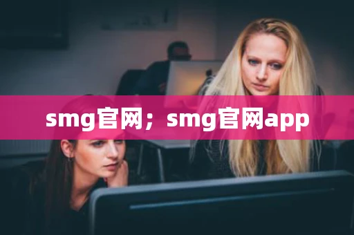 smg官网;smg官网app smg官网;smg官网app