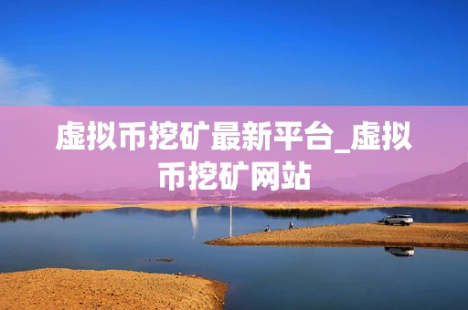 虚拟币挖矿最新平台_虚拟币挖矿网站