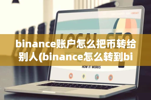 binance账户怎么把币转给别人(binance怎么转到binance)