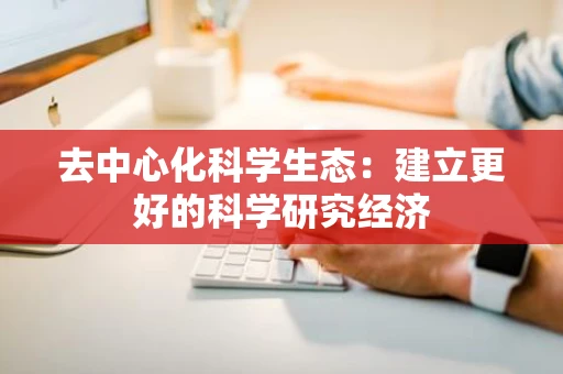 去中心化科学生态：建立更好的科学研究经济