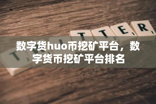 数字货huo币挖矿平台,数字货币挖矿平台排名 数字货huo币挖矿平台,数字货币挖矿平台排名