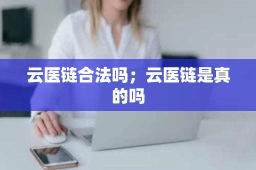 云医链合法吗；云医链是真的吗