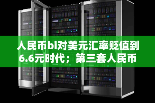 人民币bi对美元汇率贬值到6.6元时代；第三套人民币回收价格表