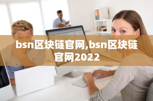 bsn区块链官网,bsn区块链官网2022