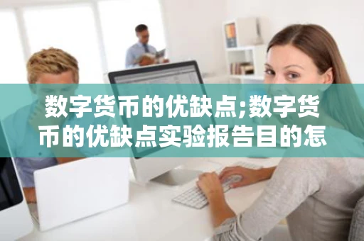 数字货币的优缺点;数字货币的优缺点实验报告目的怎么写